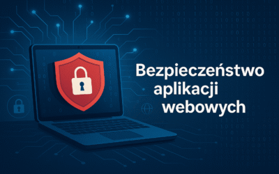 Bezpieczeństwo aplikacji webowych — podstawa ochrony biznesu w świecie cyfrowym